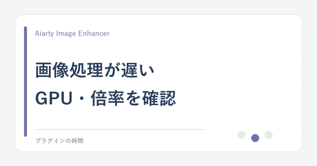 画像処理が遅い。GPU・倍率を確認