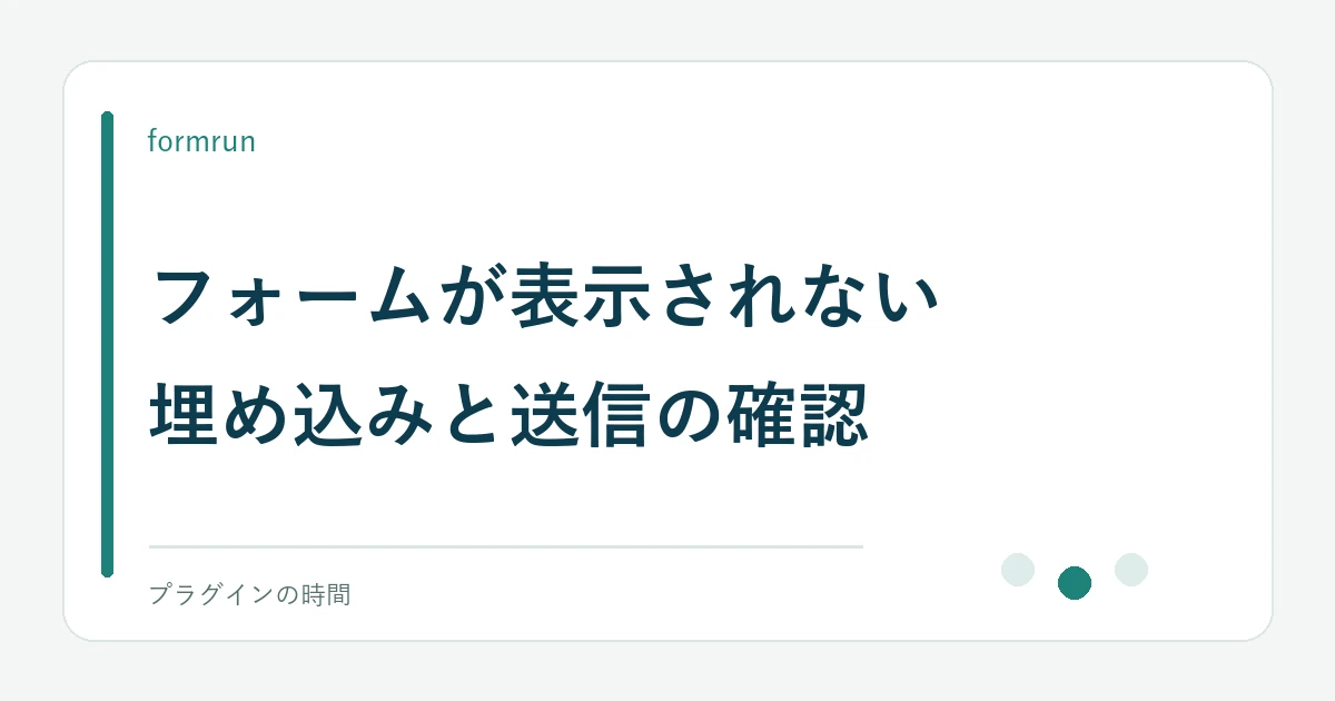 フォームが表示されない。埋め込みと送信の確認
