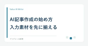 AI記事作成の始め方。入力素材を先に揃える